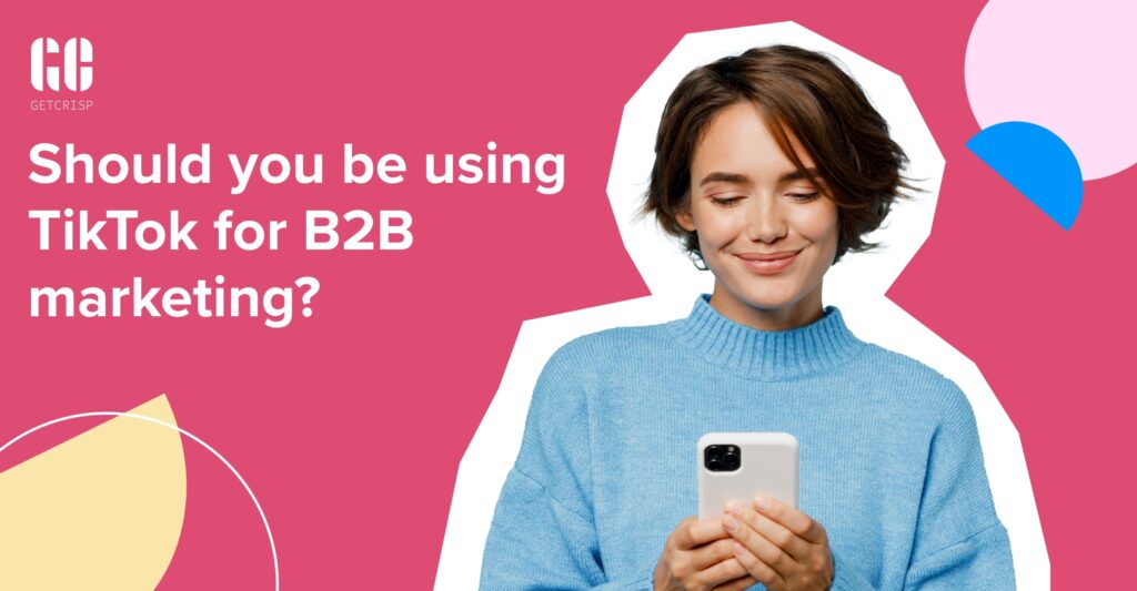 Should You Be Using TikTok For B2B Marketing? - GetCrisp